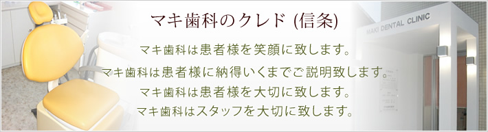 マキ歯科のクレド (信条) マキ歯科は患者様を笑顔に致します。
            マキ歯科は患者様に納得いくまでご説明致します。マキ歯科は患者様を大切に致します。マキ歯科はスタッフを大切に致します。