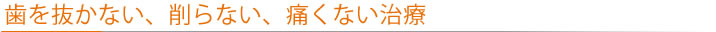歯を抜かない、削らない、痛くない治療