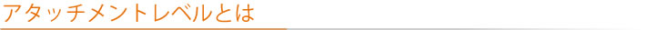 アタッチメントレベルとは