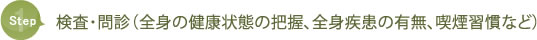 ステップ1：検査・問診（全身の健康状態の把握、全身疾患の有無、喫煙習慣など）