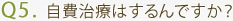 Q5. 自費治療はするんですか？