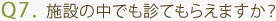 Q7. 施設の中でも診てもらえますか？