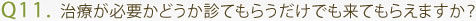 Q11. 治療が必要かどうか診てもらうだけでも来てもらえますか？