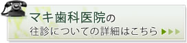 マキ歯科医院の往診についての詳細はこちら