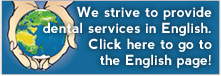 We strive to provide dental services in English. Click here to go to the English page!