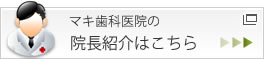 マキ歯科医院の院長紹介はこちら