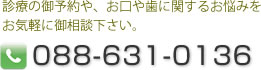 診療の御予約や、お口や歯に関するお悩みをお気軽に御相談下さい。088-631-0136