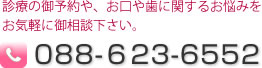 診療の御予約や、お口や歯に関するお悩みをお気軽に御相談下さい。088-６23-6552