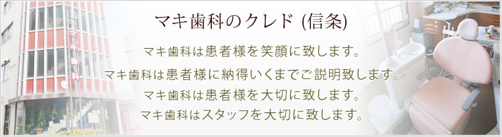 マキ歯科のクレド (信条) マキ歯科は患者様を笑顔に致します。
            マキ歯科は患者様に納得いくまでご説明致します。マキ歯科は患者様を大切に致します。マキ歯科はスタッフを大切に致します。