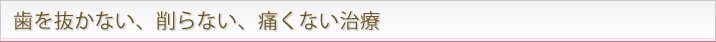 歯を抜かない、削らない、痛くない治療