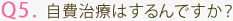 Q5. 自費治療はするんですか？