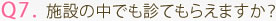 Q7. 施設の中でも診てもらえますか？