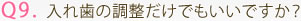 Q9. 入れ歯の調整だけでもいいですか？