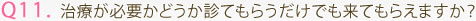 Q11. 治療が必要かどうか診てもらうだけでも来てもらえますか？